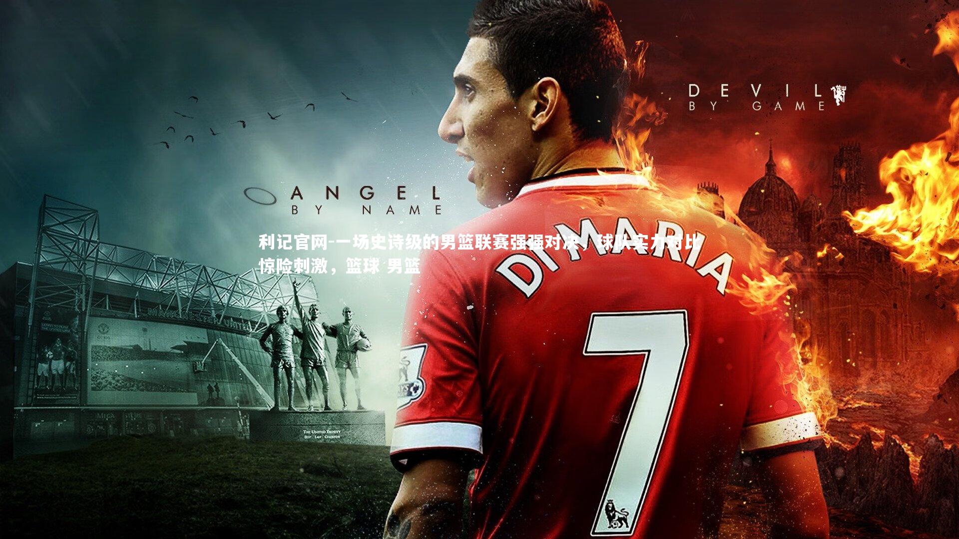 利记官网-一场史诗级的男篮联赛强强对决，球队实力对比惊险刺激，篮球 男篮