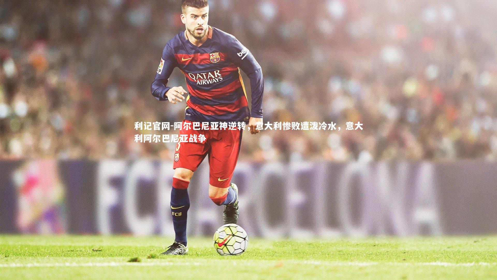 利记官网-阿尔巴尼亚神逆转，意大利惨败遭泼冷水，意大利阿尔巴尼亚战争