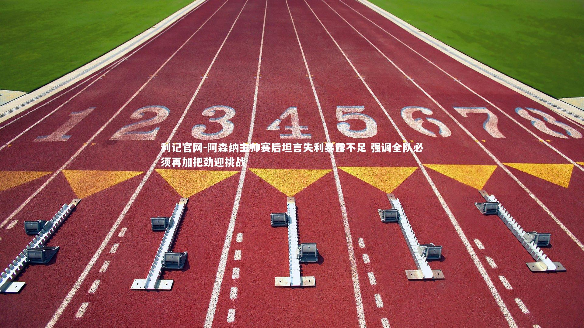 阿森纳主帅赛后坦言失利暴露不足 强调全队必须再加把劲迎挑战