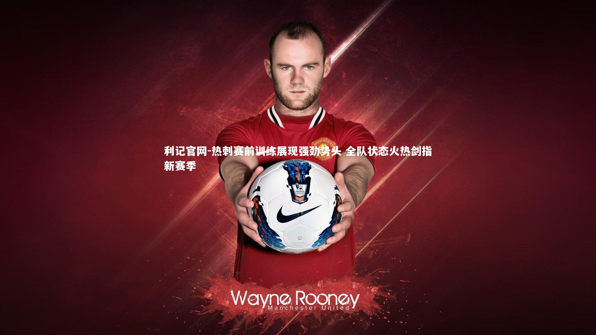 热刺赛前训练展现强劲势头 全队状态火热剑指新赛季
