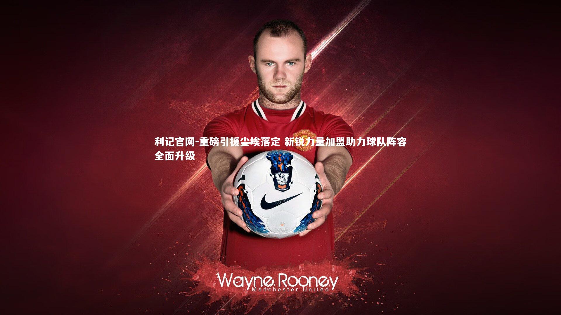 重磅引援尘埃落定 新锐力量加盟助力球队阵容全面升级