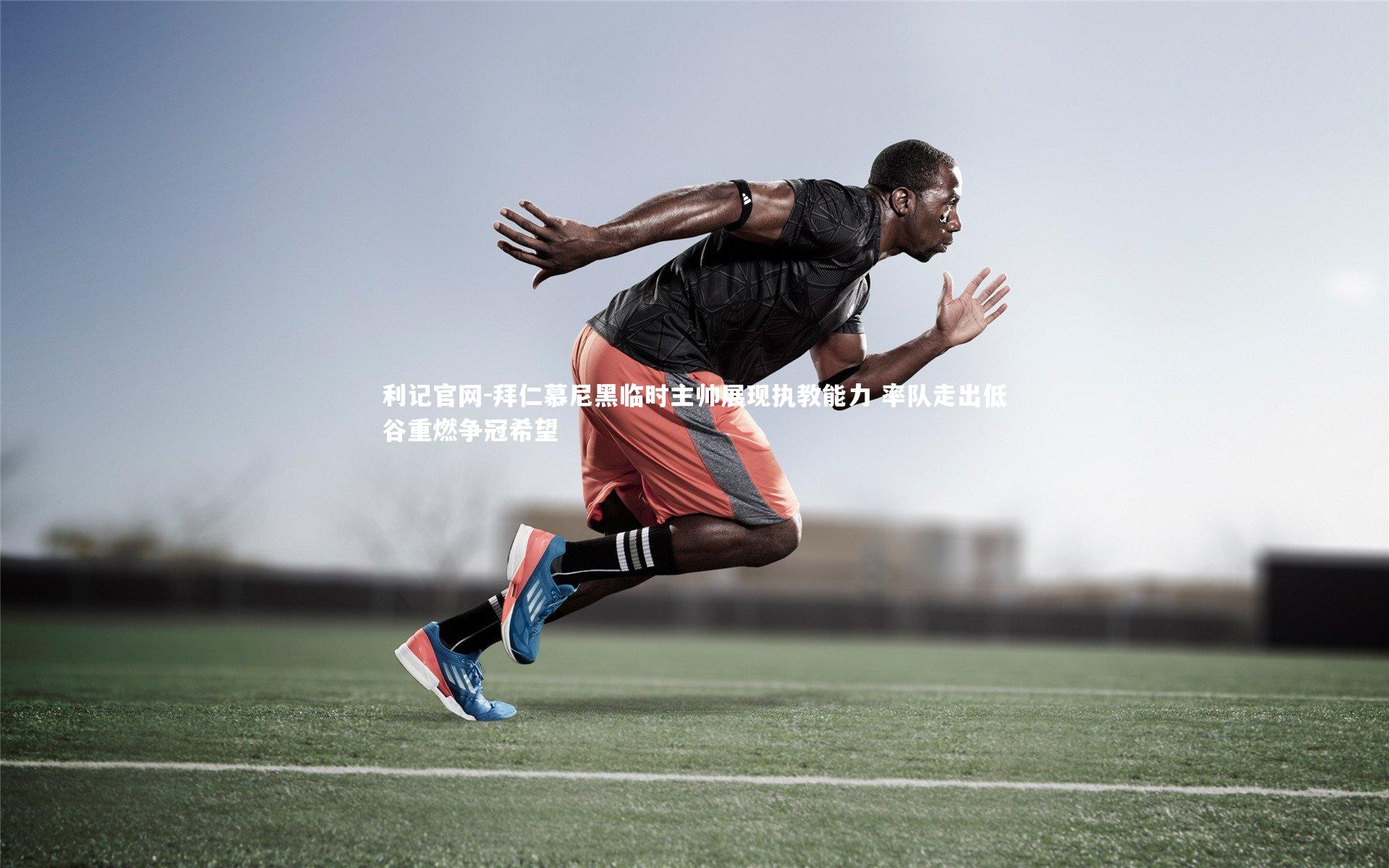 利记官网-拜仁慕尼黑临时主帅展现执教能力 率队走出低谷重燃争冠希望