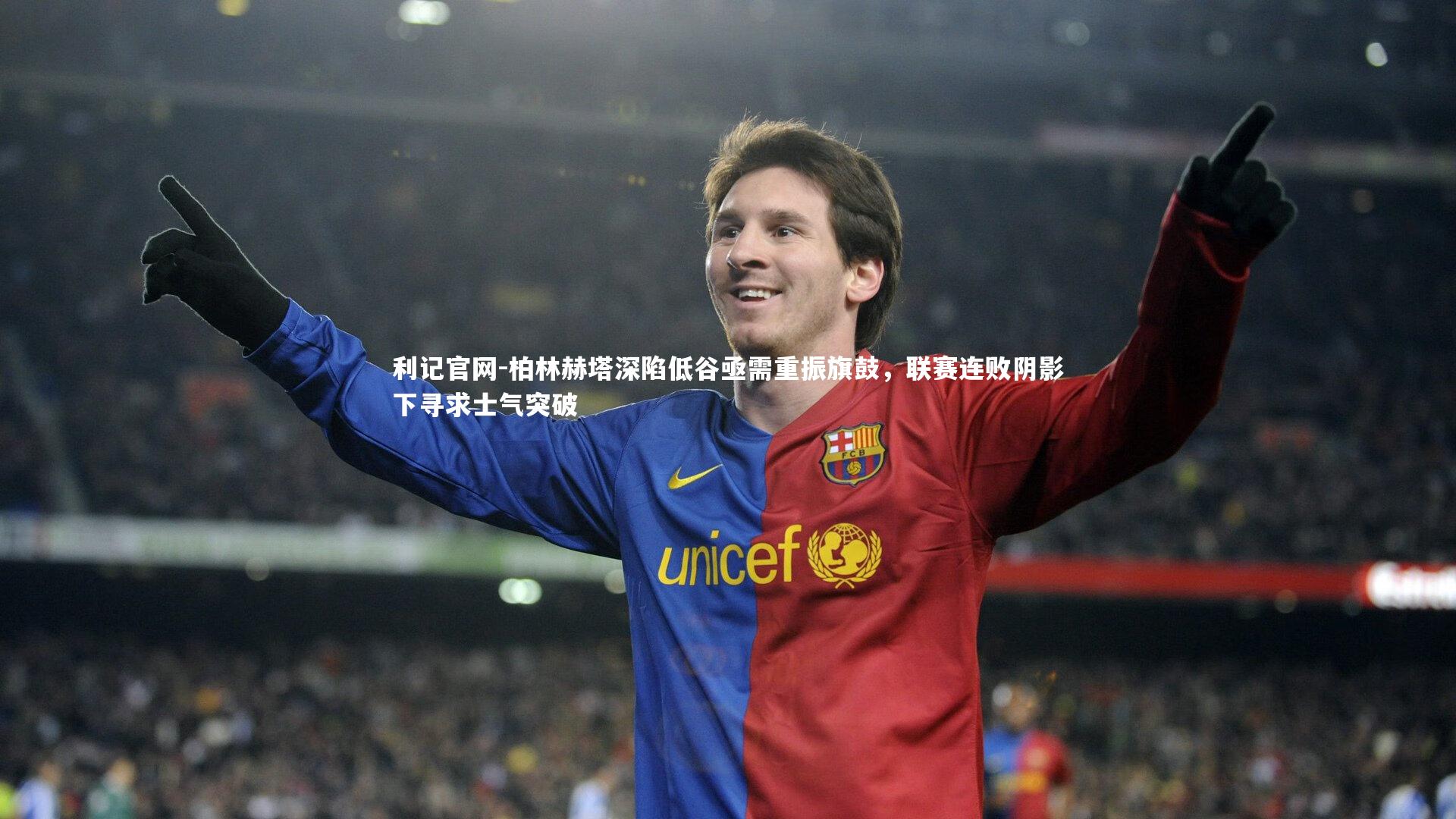 利记官网-柏林赫塔深陷低谷亟需重振旗鼓，联赛连败阴影下寻求士气突破