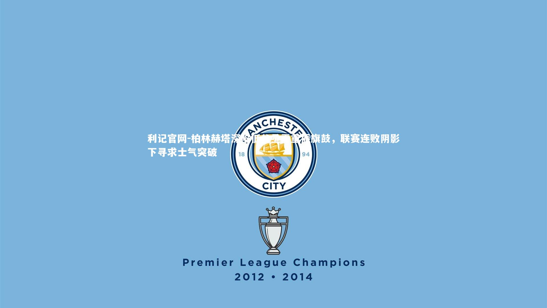 柏林赫塔深陷低谷亟需重振旗鼓,联赛连败阴影下寻求士气突破