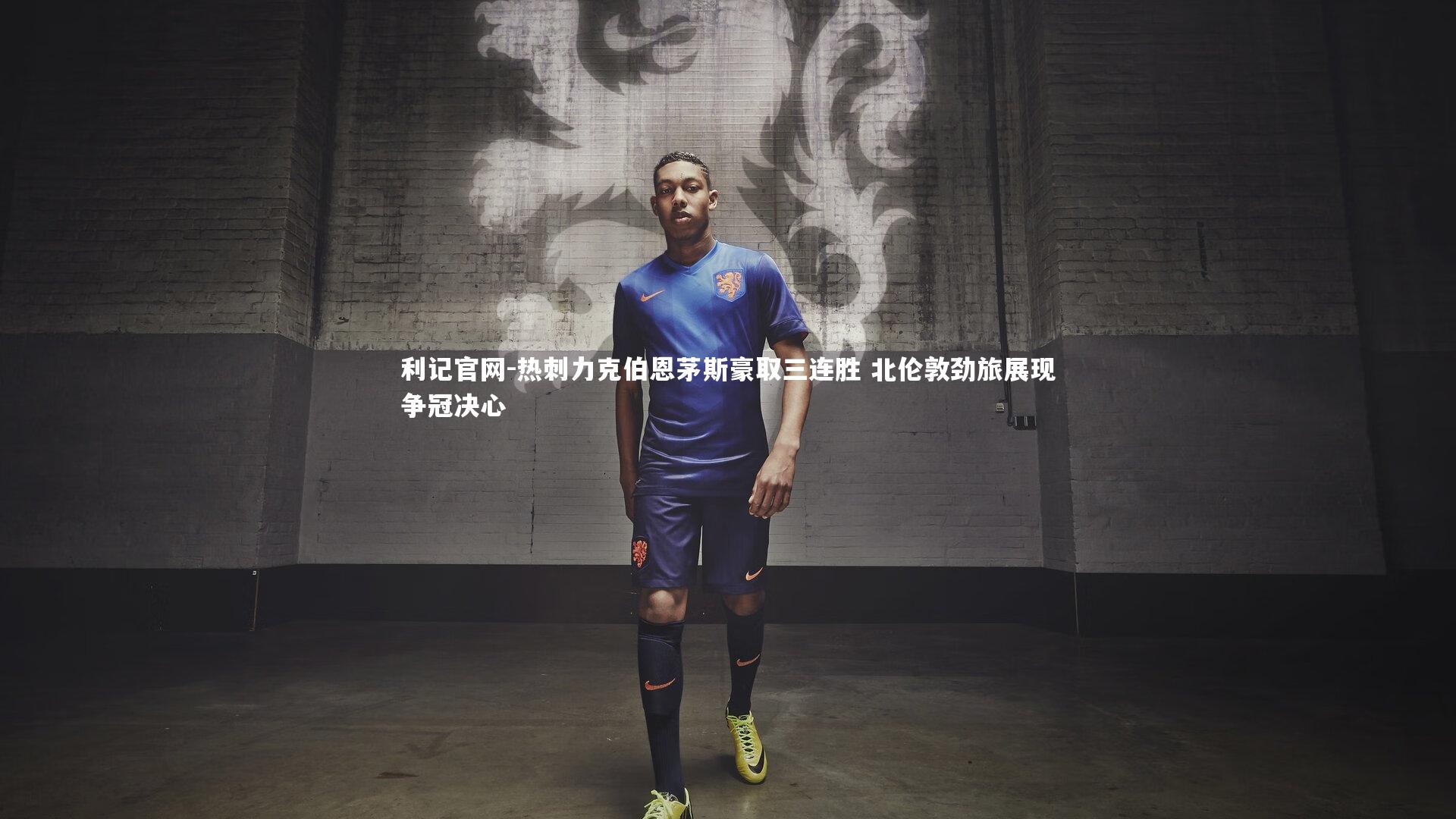 利记官网-热刺力克伯恩茅斯豪取三连胜 北伦敦劲旅展现争冠决心