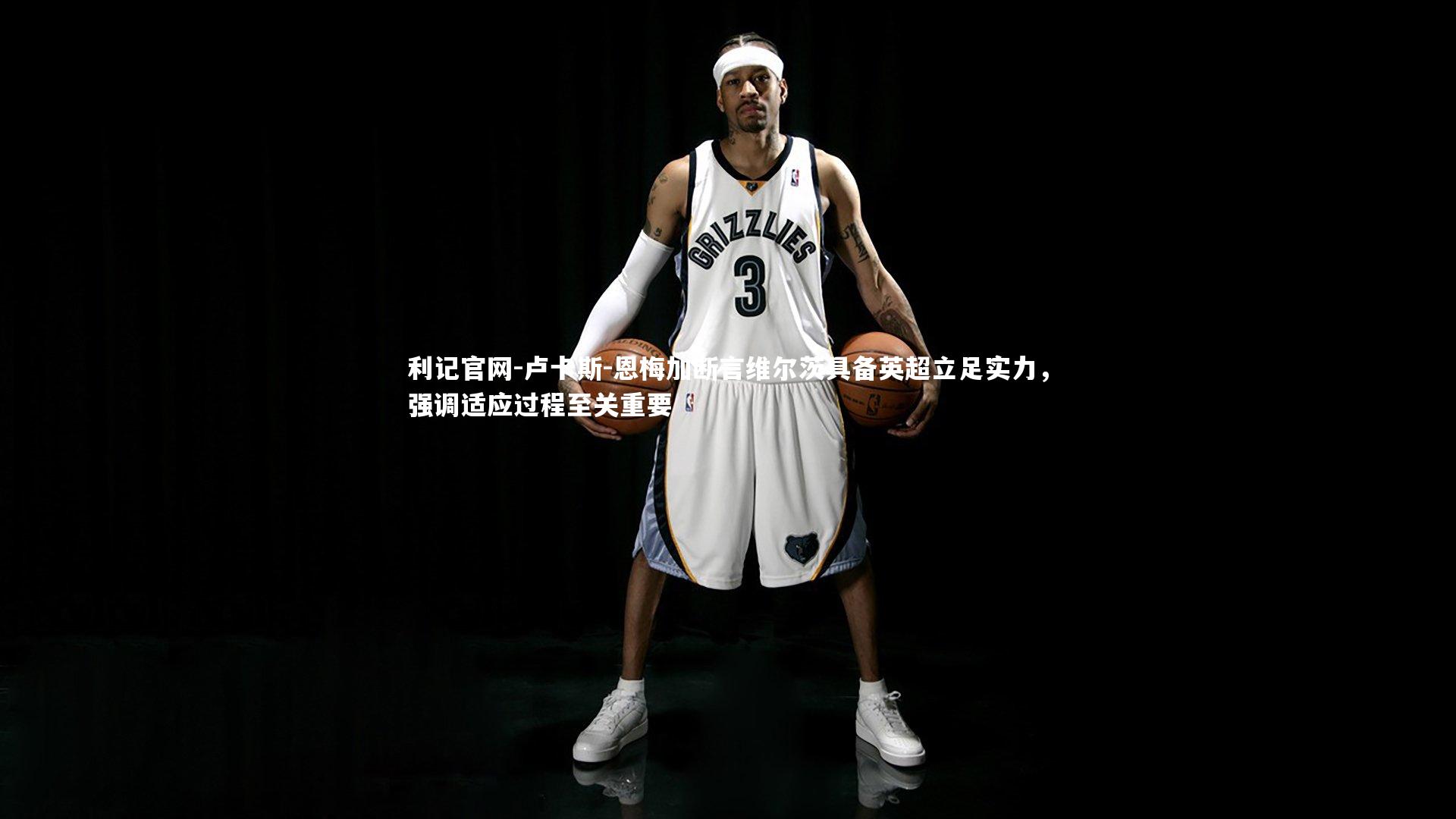 卢卡斯-恩梅加断言维尔茨具备英超立足实力，强调适应过程至关重要