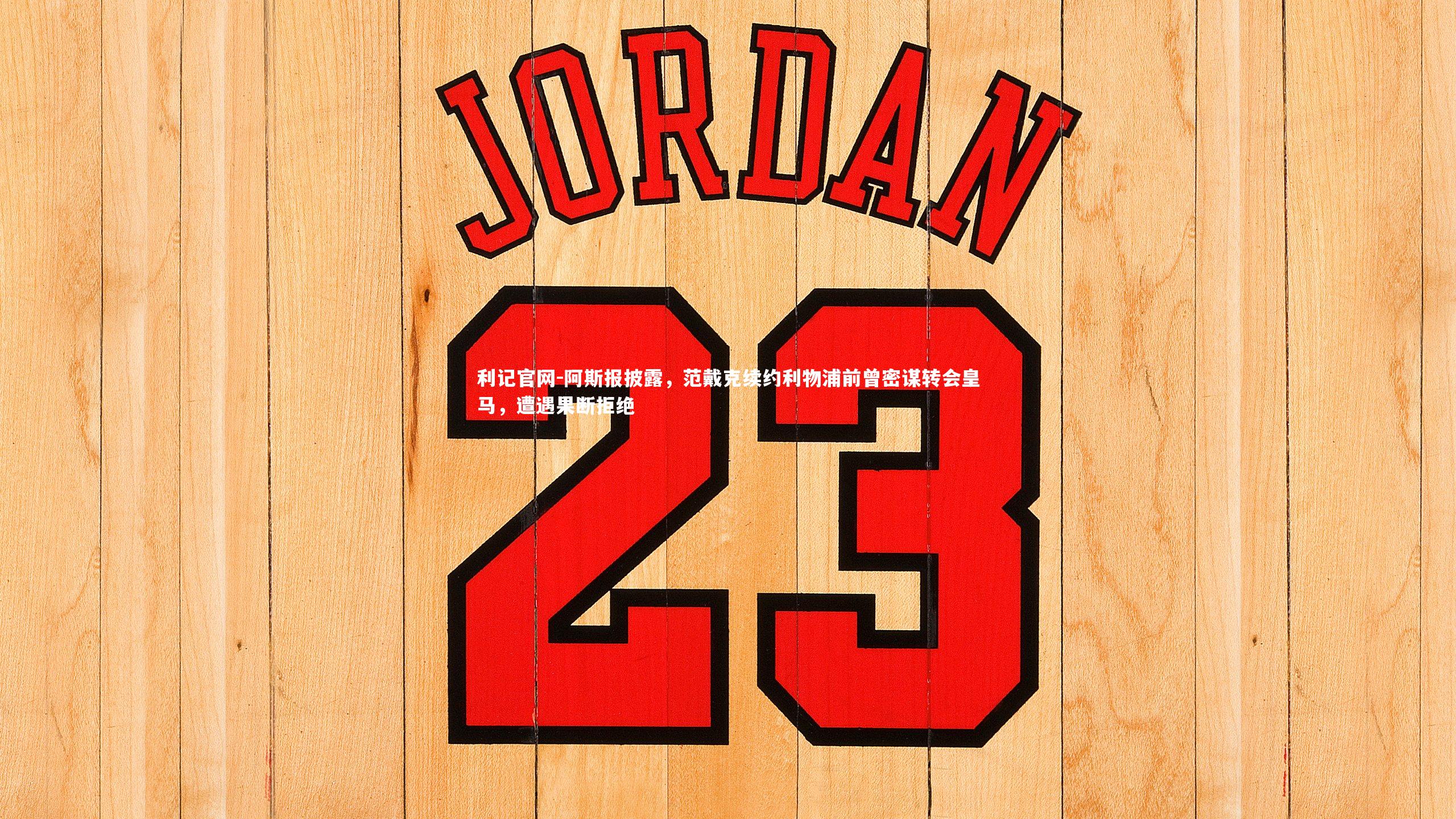 阿斯报披露，范戴克续约利物浦前曾密谋转会皇马，遭遇果断拒绝