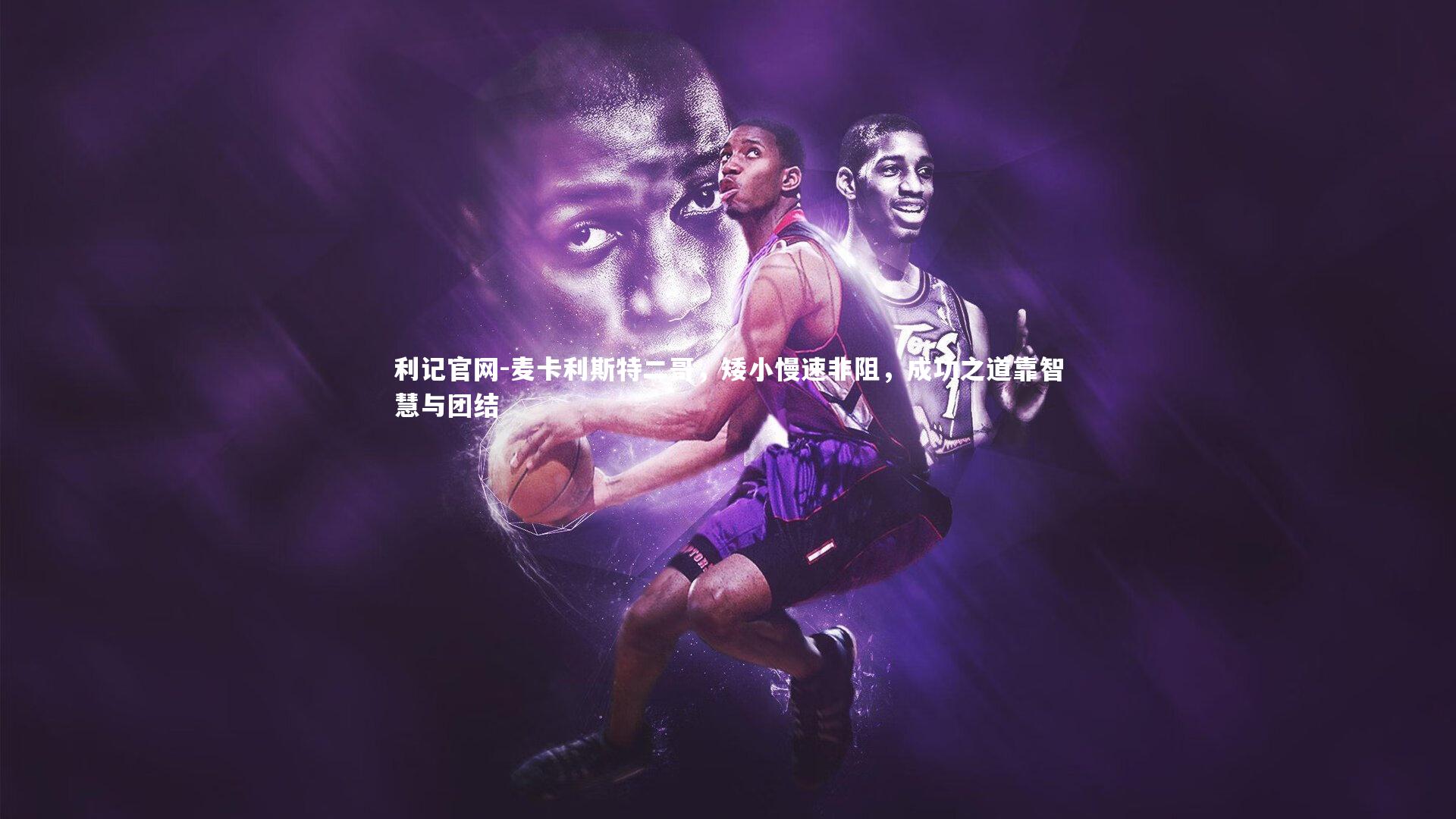 麦卡利斯特二哥，矮小慢速非阻，成功之道靠智慧与团结