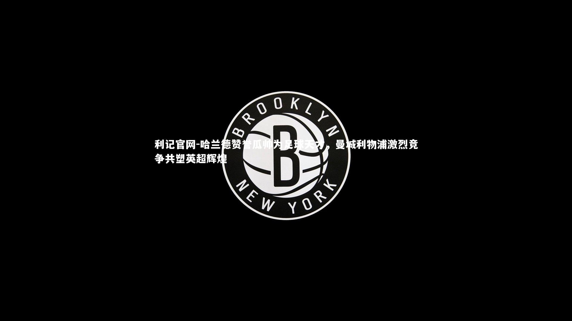 利记官网-哈兰德赞誉瓜帅为足球天才,曼城利物浦激烈竞争共塑英超辉煌