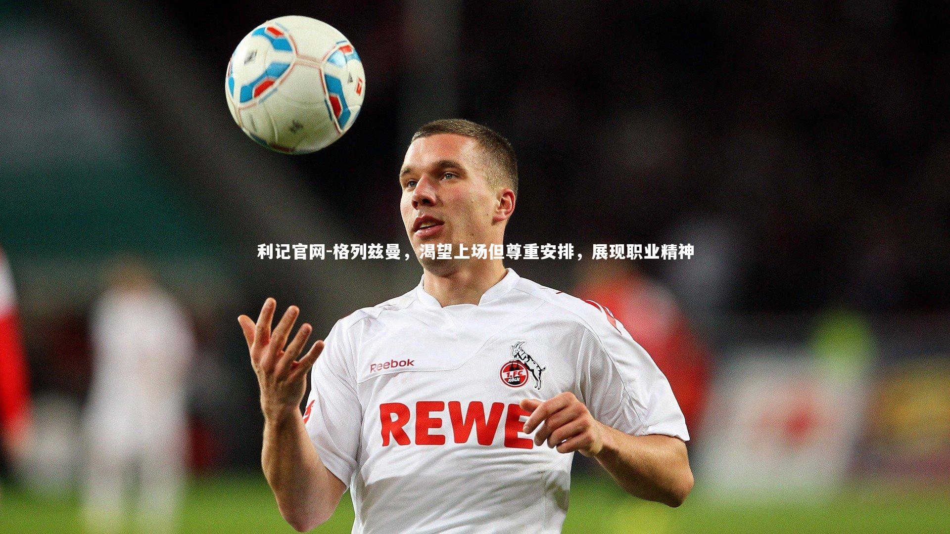 利记官网-格列兹曼,渴望上场但尊重安排,展现职业精神