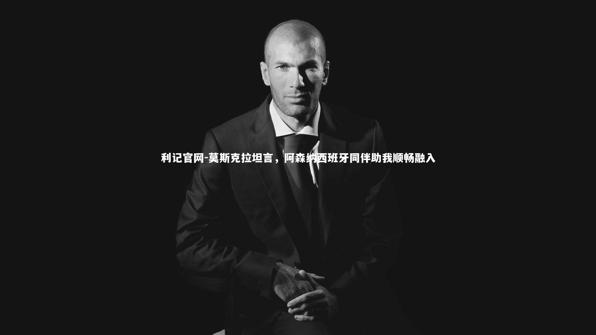 莫斯克拉坦言，阿森纳西班牙同伴助我顺畅融入